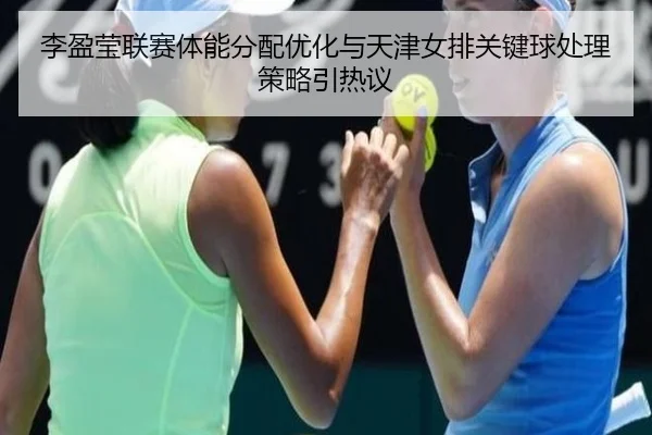 李盈莹联赛体能分配优化与天津女排关键球处理策略引热议